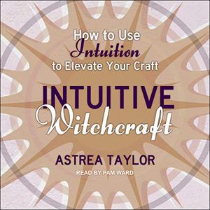 Intuitive Witchcraft How to Use Intuition to Elevate Your Craft [Audiobook]