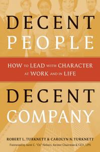 Decent People, Decent Company How to Lead With Character at Work and in Life