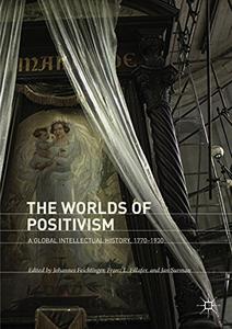 The Worlds of Positivism A Global Intellectual History, 1770-1930