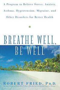 Breathe Well, Be Well A Program to Relieve Stress, Anxiety, Asthma, Hypertension, Migraine, and O...