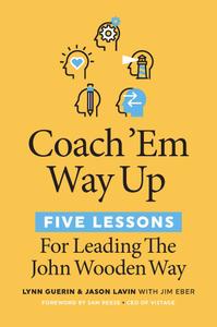 Coach 'Em Way Up 5 Lessons for Leading the John Wooden Way