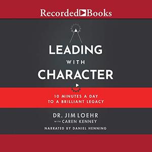 Leading with Character 10 Minutes a Day to a Brilliant Legacy [Audiobook]