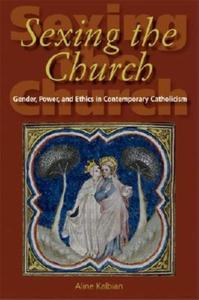 Sexing the Church Gender, Power, and Ethics in Contemporary Catholicism