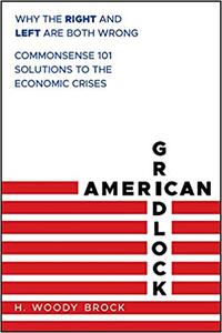 American Gridlock Why the Right and Left Are Both Wrong - Commonsense 101 Solutions to the Econom...