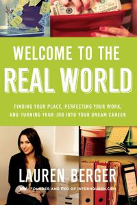 Welcome to the Real World Finding Your Place, Perfecting Your Work, and Turning Your Job into You...