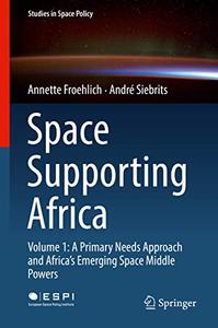 Space Supporting Africa Volume 1 A Primary Needs Approach and Africa's Emerging Space Middle Powers