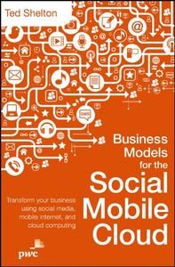 Business Models for the Social Mobile Cloud Transform Your Business Using Social Media, Mobile In...