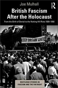 British Fascism After the Holocaust From the Birth of Denial to the Notting Hill Riots 1939-1958