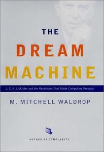The Dream Machine J.C.R. Licklider and the Revolution That Made Computing Personal