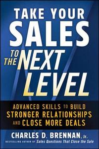 Take Your Sales to the Next Level Advanced Skills to Build Stronger Relationships and Close More ...