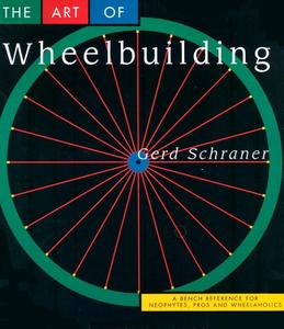 The Art of Wheelbuilding A Bench Reference for Neophytes, Pros & Wheelaholics