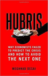 Hubris Why Economists Failed to Predict the Crisis and How to Avoid the Next One