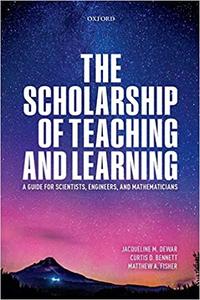 The Scholarship of Teaching and Learning A Guide for Scientists, Engineers, and Mathematicians