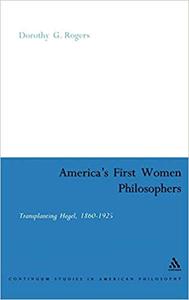 America's First Women Philosophers Transplanting Hegel, 1860-1925