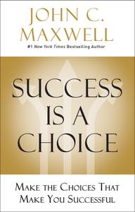 Success Is a Choice Make the Choices that Make You Successful