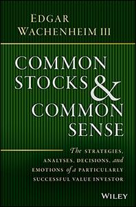 Common Stocks and Common Sense The Strategies, Analyses, Decisions, and Emotions of a Particularl...