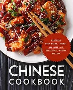 Chinese Cookbook Discover Stir Fries, Soups and More with Delicious Chinese Recipes (2nd Edition)