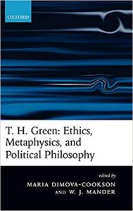 T. H. Green Ethics, Metaphysics, and Political Philosophy