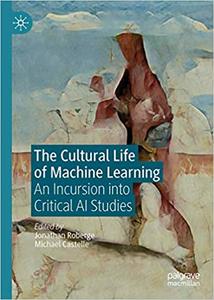 The Cultural Life of Machine Learning An Incursion into Critical AI Studies