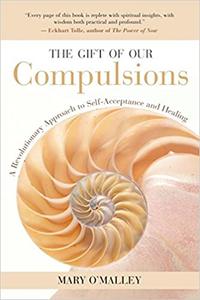 The Gift of Our Compulsions A Revolutionary Approach to Self-Acceptance and Healing