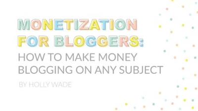 Monetization for Bloggers: Make  Money Blogging on any Subject