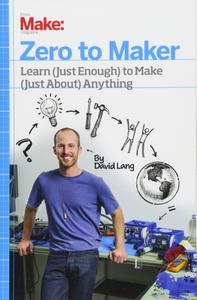 Zero to Maker Learn (Just Enough) to Make (Just About) Anything