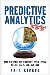 Predictive Analytics The Power to Predict Who Will Click, Buy, Lie, or Die