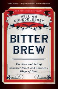 Bitter Brew The Rise and Fall of Anheuser-Busch and America's Kings of Beer