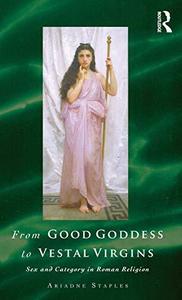 From Good Goddess to Vestal Virgins Sex and Category in Roman Religion