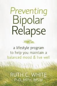 Preventing Bipolar Relapse A Lifestyle Program to Help You Maintain a Balanced Mood and Live Well