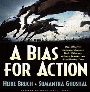 A Bias for Action How Effective Managers Harness Their Willpower, Achieve Results, and Stop Wasti...