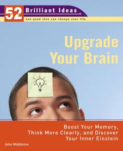 Upgrade Your Brain (52 Brilliant Ideas) Boost Your Memory, Think More Clearly, and Discover Your ...