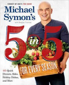 Michael Symon's 5 in 5 for Every Season 165 Quick Dinners, Sides, Holiday Dishes, and More