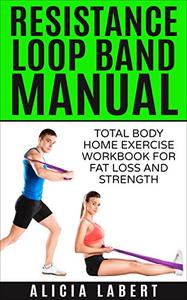 Resistance Loop Band Manual Total Body Home Exercise Workbook for Fat Loss and Strength