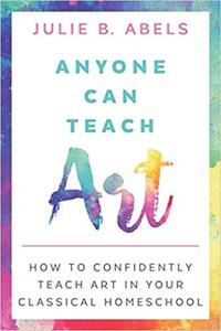 Anyone Can Teach Art How to Confidently Teach Art in Your Classical Homeschool