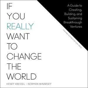 If You Really Want to Change the World A Guide to Creating, Building, and Sustaining Breakthrough...