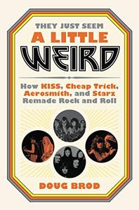 They Just Seem a Little Weird How KISS, Cheap Trick, Aerosmith, and Starz Remade Rock and Roll