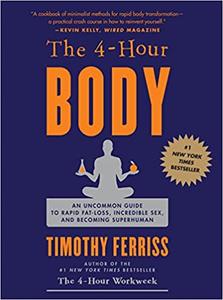 The 4-Hour Body An Uncommon Guide to Rapid Fat-Loss, Incredible Sex, and Becoming Superhuman