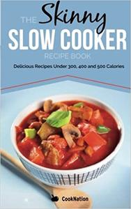 The Skinny Slow Cooker Recipe Book Delicious Recipes Under 300, 400 And 500 Calories (Cooknation)