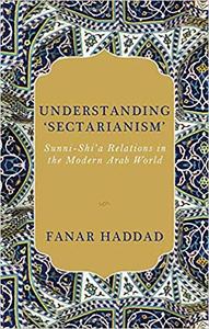 Understanding 'Sectarianism' Sunni-Shi'a Relationsin the Modern Arab World 