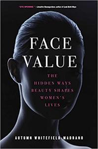 Face Value The Hidden Ways Beauty Shapes Women's Lives