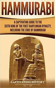Hammurabi A Captivating Guide to the Sixth King of the First Babylonian Dynasty, Including the Co...