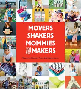Movers, Shakers, Mommies, and Makers Success Stories from Mompreneurs