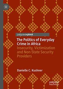 The Politics of Everyday Crime in Africa Insecurity, Victimization and Non-­State Security Provid...