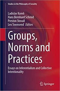 Groups, Norms and Practices Essays on Inferentialism and Collective Intentionality