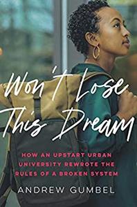 Won't Lose This Dream How an Upstart Urban University Rewrote the Rules of a Broken System