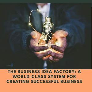 The Business Idea Factory A World-Class System for Creating Successful Business Ideas [Audiobook]