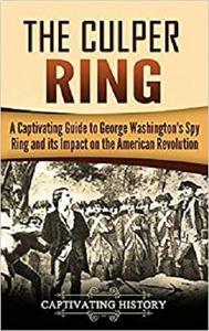 The Culper Ring A Captivating Guide to George Washington's Spy Ring and its Impact on the America...