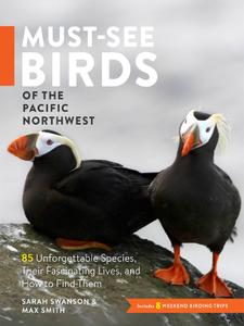 Must-See Birds of the Pacific Northwest 85 Unforgettable Species, Their Fascinating Lives, and Ho...