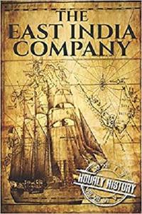 The East India Company A History From Beginning to End (The East India Companies)